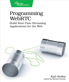 Programming WebRTC : Build Real-Time Streaming Applications for the Web