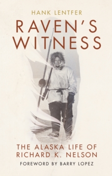 Raven's Witness : The Alaska Life of Richard K. Nelson