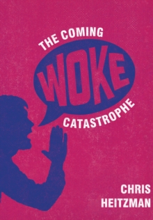 The Coming Woke Catastrophe : A Critical Examination of Woke Culture