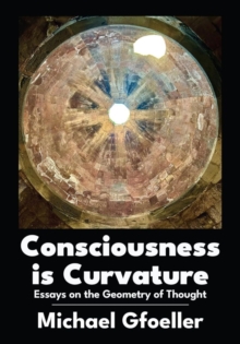 Consciousness Is Curvature : Essays on the Geometry of Thought