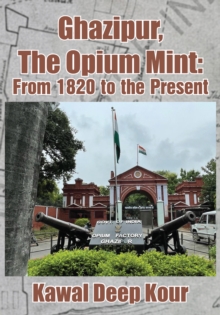 Ghazipur, The Opium Mint : From 1820 to the Present