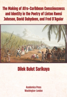 The Making of Afro-Caribbean Consciousness and Identity in the Poetry of Linton Kwesi Johnson, David Dabydeen, and Fred D'Aguiar