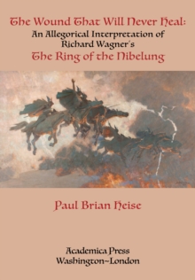 The Wound That Will Never Heal : An Allegorical Interpretation of Richard Wagner's The Ring of the Nibelung