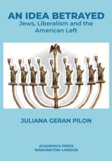 An Idea Betrayed : Jews, Liberalism, and the American Left