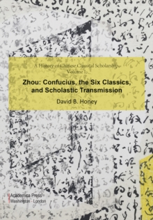 A History of Chinese Classical Scholarship, Volume I, Zhou : Confucius, The Six Classics, And Scholastic Transmission