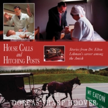 House Calls and Hitching Posts : Stories From Dr. Elton Lehman's Career Among The Amish