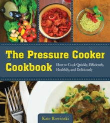 The Pressure Cooker Cookbook : How to Cook Quickly, Efficiently, Healthily, and Deliciously