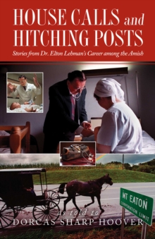 House Calls and Hitching Posts : Stories from Dr. Elton Lehman's Career among the Amish