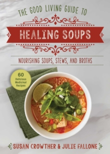 Good Living Guide to Healing Soups : Nourishing Soups, Stews, and Broths