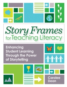 Story Frames for Teaching Literacy : Enhancing Student Learning Through the Power of Storytelling