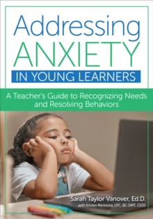 Addressing Anxiety in Young Learners : A Teacher's Guide to Recognizing Needs and Resolving Behaviors