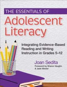 The Essentials of Adolescent Literacy : Integrating Evidence-Based Reading and Writing Instruction in Grades 5-12