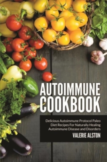 Autoimmune Cookbook : Delicious Autoimmune Protocol Paleo Diet Recipes For Naturally Healing Autoimmune Disease and Disorders