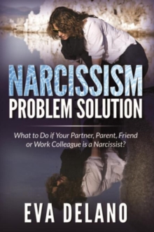 Narcissism Problem Solution : What to Do if Your Partner, Parent, Friend or Work Colleague is a Narcissist?