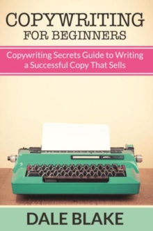 Copywriting For Beginners : Copywriting Secrets Guide to Writing a Successful Copy That Sells