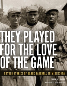 They Played for the Love of the Game : Untold Stories of Black Baseball in Minnesota