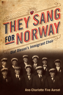 They Sang for Norway : Olaf Oleson's Immigrant Choir