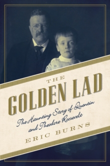 The Golden Lad - The Haunting Story of Quentin and Theodore Roosevelt, Paperback / softback Book The Golden Lad - The Haunting Story of Quentin and Theodore Roosevelt, Paperback / softback Book
