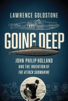 Going Deep - John Philip Holland and the Invention of the Attack Submarine, Paperback / softback Book Going Deep - John Philip Holland and the Invention of the Attack Submarine, Paperback / softback Book