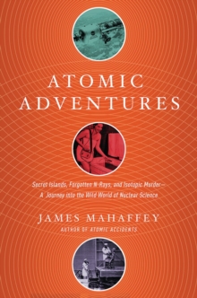Atomic Adventures - Secret Islands, Forgotten N-Rays, and Isotopic Murder: A Journey into the Wild World of Nuclear Science, Paperback / softback Book Atomic Adventures - Secret Islands, Forgotten N-Rays, and Isotopic Murder: A Journey into the Wild World of Nuclear Science, Paperback / softback Book