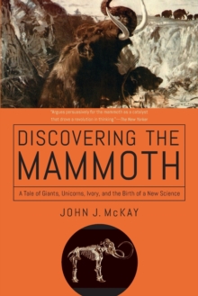 Discovering the Mammoth - A Tale of Giants, Unicorns, Ivory, and the Birth of a New Science, Paperback / softback Book Discovering the Mammoth - A Tale of Giants, Unicorns, Ivory, and the Birth of a New Science, Paperback / softback Book