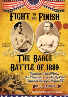 Fight To The Finish : The Battle of the Barge: "Gentleman" Jim Corbett, Joe Choynski, and the Fight that Launched Boxing's Modern Era