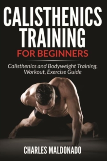 Calisthenics Training For Beginners : Calisthenics and Bodyweight Training, Workout, Exercise Guide