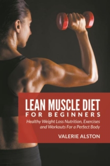 Lean Muscle Diet For Beginners : Healthy Weight Loss Nutrition, Exercises and Workouts For a Perfect Body