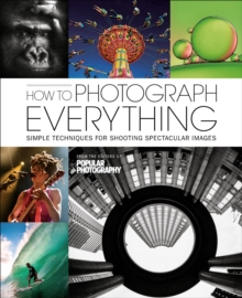 How to Photograph Everything : Simple Techniques for Shooting Spectacular Images