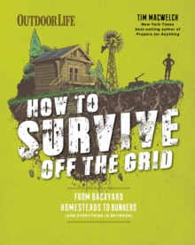 How to Survive Off the Grid : From Backyard Homesteads to Bunkers (and Everything in Between)