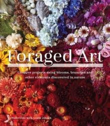 Foraged Art : Creative Projects Using Foraged Blooms, Branches, and Other Natural Materials, Paperback / softback Book Foraged Art : Creative Projects Using Foraged Blooms, Branches, and Other Natural Materials, Paperback / softback Book