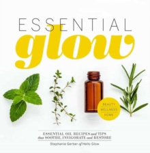 Essential Glow : Essential Oil Recipes and Tips That Soothe, Invigorate and Restore, Hardback Book Essential Glow : Essential Oil Recipes and Tips That Soothe, Invigorate and Restore, Hardback Book