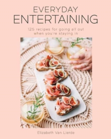 Everyday Entertaining Cookbook : 125 Recipes for Going All Out When You're Staying In