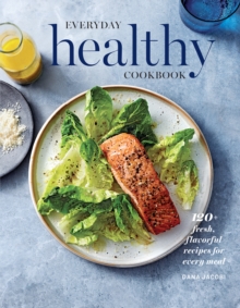 Everyday Healthy Cookbook : 120+ Fresh, Flavorful Recipes for Every Meal