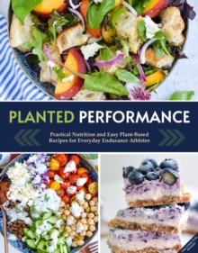 Planted Performance : Easy Plant-Based Recipes, Meal Plans, and Nutrition for All Athletes