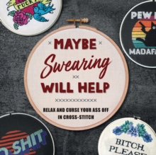 Maybe Swearing Will Help : Relax and Curse Your A** Off in Cross Stitch