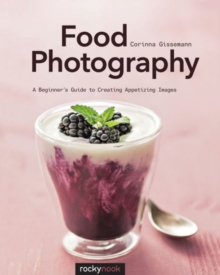 Food Photography : A Beginner's Guide to Creating Appetizing Images, Paperback / softback Book Food Photography : A Beginner's Guide to Creating Appetizing Images, Paperback / softback Book