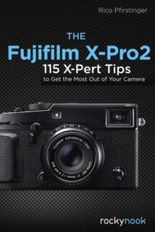 The Fujifilm X-Pro2 : 115 X-Pert Tips to Get the Most Out of Your Camera