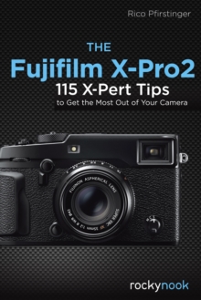 The Fujifilm X-Pro2 : 115 X-Pert Tips to Get the Most Out of Your Camera