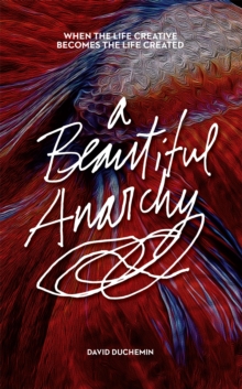 A Beautiful Anarchy : When the Life Creative Becomes the Life Created