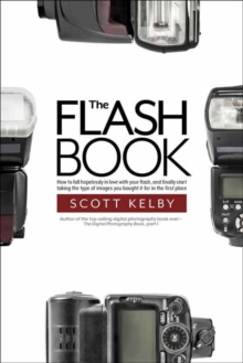 The Flash Book : How to fall hopelessly in love with your flash, and finally start taking the type of images you bought it for in the first place