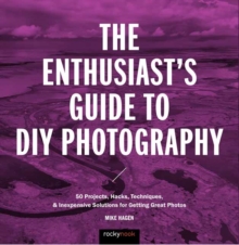 The Enthusiast's Guide to DIY Photography : 50 Projects, Hacks, Techniques, and Inexpensive Solutions for Getting Great Photos, Paperback Book The Enthusiast's Guide to DIY Photography : 50 Projects, Hacks, Techniques, and Inexpensive Solutions for Getting Great Photos, Paperback Book