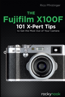 The Fujifilm X100F : 101 X-Pert Tips to Get the Most Out of Your Camera