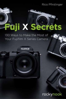 Fuji X Secrets : 130 Ways to Make the Most of Your Fujifilm X Series Camera