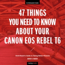 47 Things You Need to Know About Your Canon EOS Rebel T6 : David Busch's Guide to Taking Better Pictures