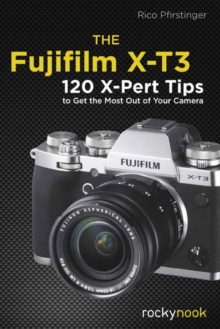 The Fujifilm X-T3 : 120 X-Pert Tips to Get the Most Out of Your Camera