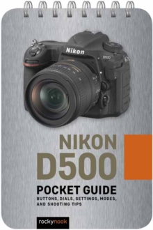 Nikon D500: Pocket Guide : Buttons, Dials, Settings, Modes, and Shooting Tips