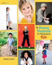 The Posing Playbook for Photographing Kids : Strategies and Techniques for Creating Engaging, Expressive Images