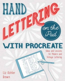 Hand Lettering on the iPad with Procreate : Ideas and Lessons for Modern and Vintage Lettering