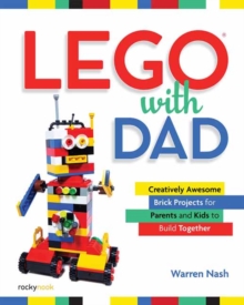 Lego With Dad : Creatively Awesome Brick Projects For Parents And Kids To Build Together